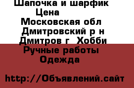 Шапочка и шарфик › Цена ­ 1 200 - Московская обл., Дмитровский р-н, Дмитров г. Хобби. Ручные работы » Одежда   
